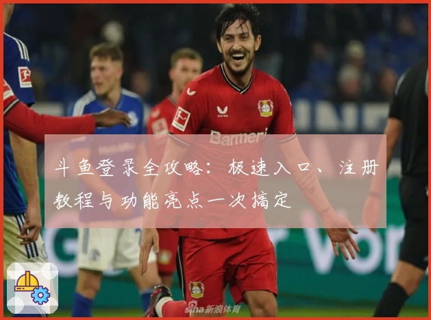 斗鱼登录全攻略：极速入口、注册教程与功能亮点一次搞定