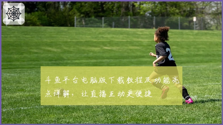 斗鱼平台电脑版下载教程及功能亮点详解，让直播互动更便捷