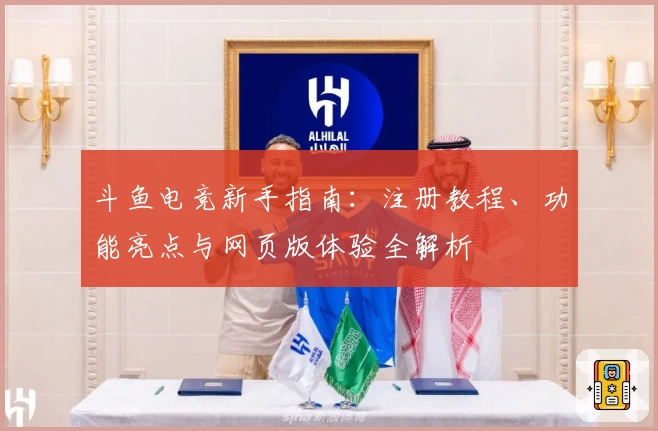 斗鱼电竞新手指南:注册教程、功能亮点与网页版体验全解析
