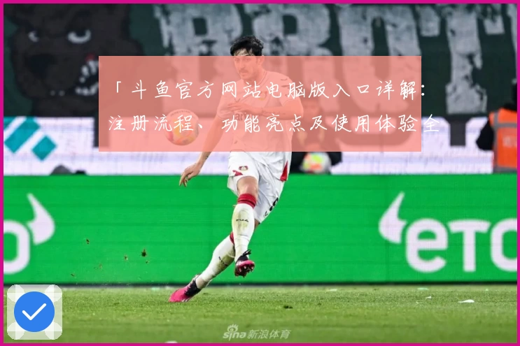 「斗鱼官方网站电脑版入口详解：注册流程、功能亮点及使用体验全解析」