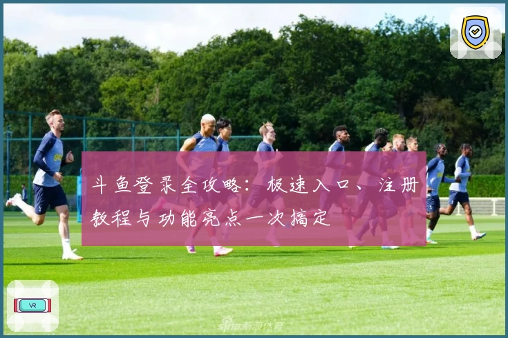 斗鱼登录全攻略：极速入口、注册教程与功能亮点一次搞定