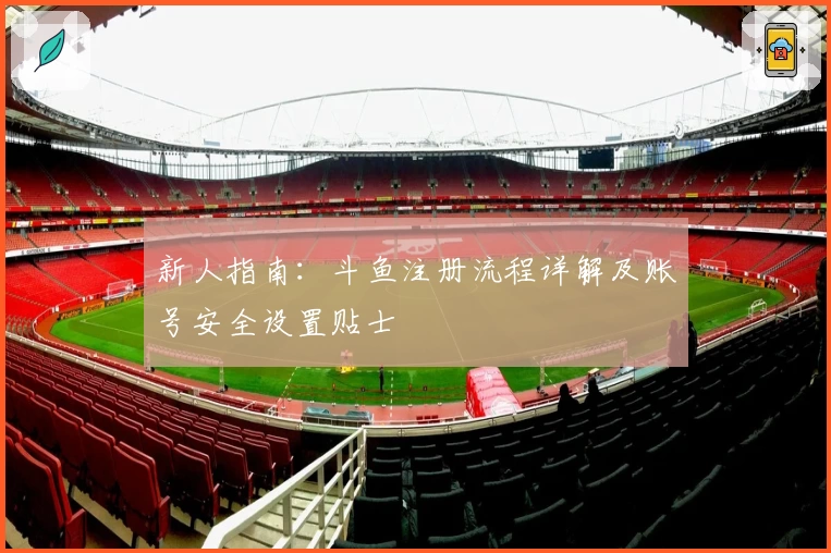 新人指南：斗鱼注册流程详解及账号安全设置贴士