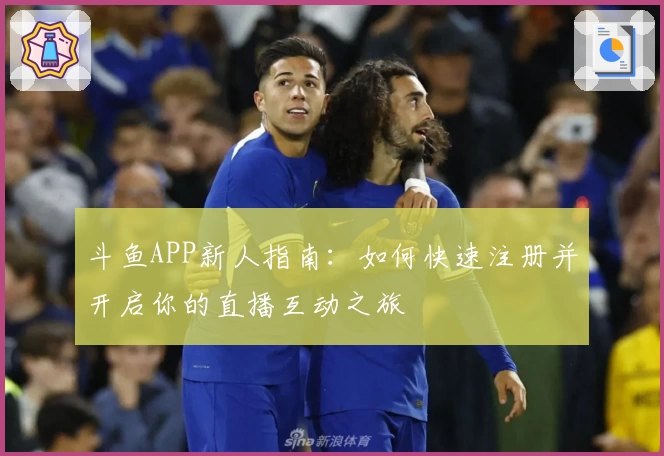斗鱼APP新人指南：如何快速注册并开启你的直播互动之旅