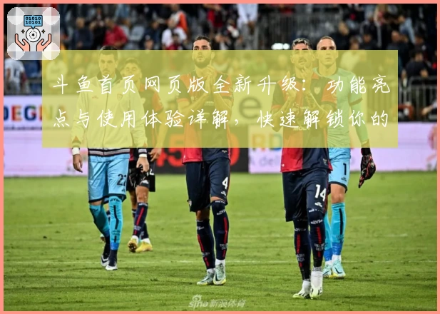 斗鱼首页网页版全新升级：功能亮点与使用体验详解，快速解锁你的个性化直播世界