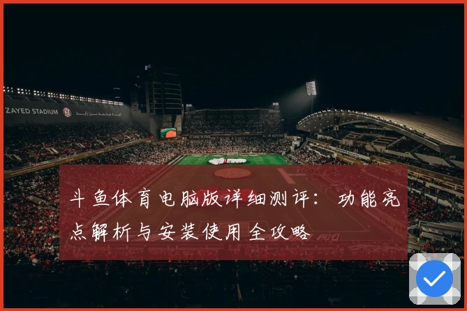 斗鱼体育电脑版详细测评:功能亮点解析与安装使用全攻略