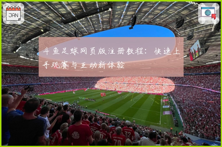斗鱼足球网页版注册教程：快速上手观赛与互动新体验